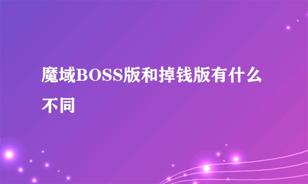 魔域BOSS版和掉钱版有什么不同