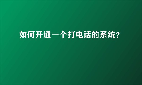 如何开通一个打电话的系统？
