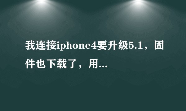 我连接iphone4要升级5.1，固件也下载了，用itunes提取完软件和备份后，要更新的时候出现了未知错误1600，