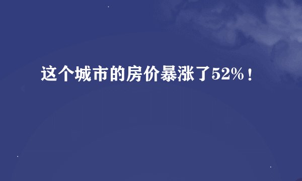 这个城市的房价暴涨了52%！