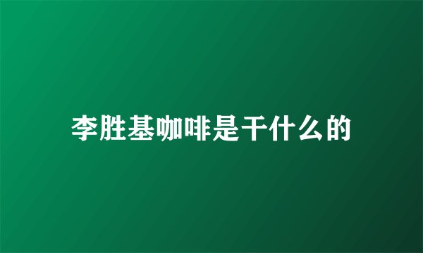李胜基咖啡是干什么的