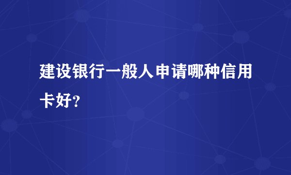 建设银行一般人申请哪种信用卡好？