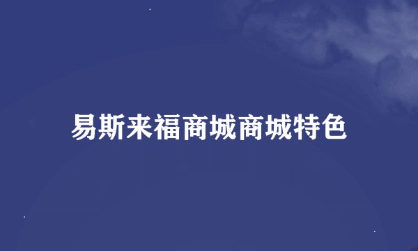 易斯来福商城商城特色