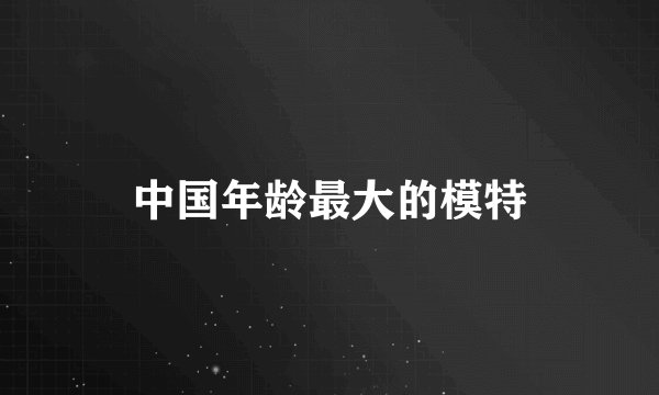 中国年龄最大的模特