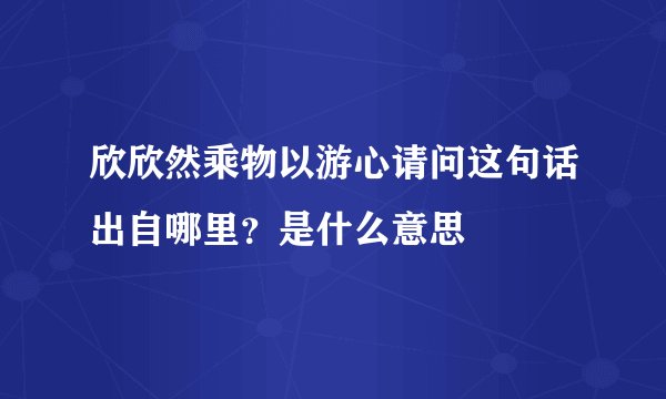 欣欣然乘物以游心请问这句话出自哪里?是什么意思
