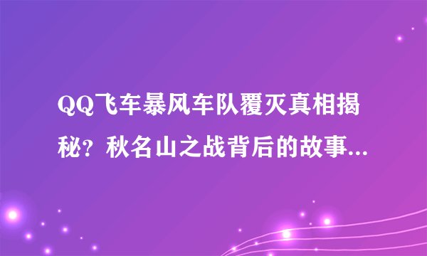 QQ飞车暴风车队覆灭真相揭秘？秋名山之战背后的故事是什么？