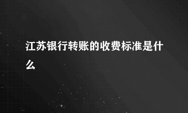 江苏银行转账的收费标准是什么