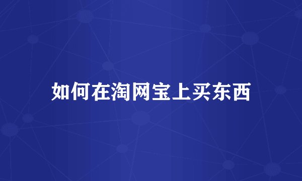 如何在淘网宝上买东西