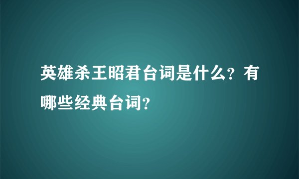 英雄杀王昭君台词是什么？有哪些经典台词？