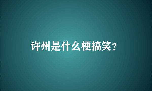 许州是什么梗搞笑？