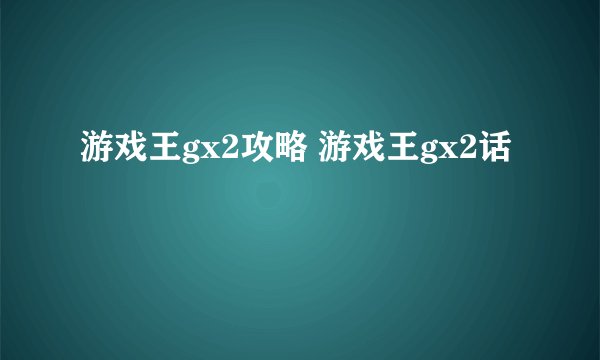 游戏王gx2攻略 游戏王gx2话