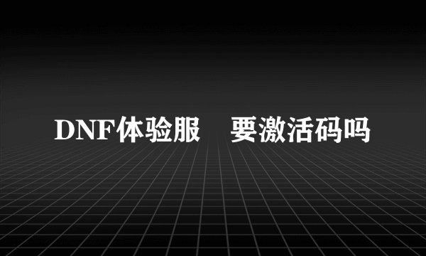DNF体验服 要激活码吗