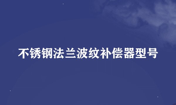 不锈钢法兰波纹补偿器型号