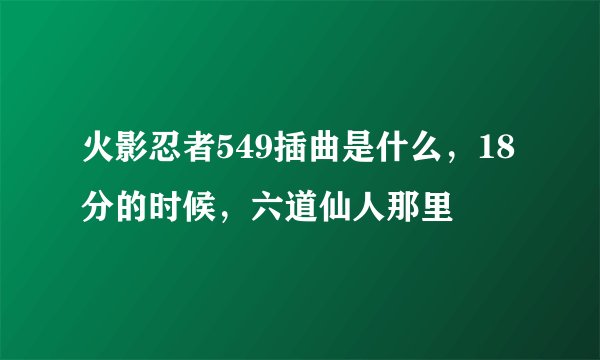 火影忍者549插曲是什么，18分的时候，六道仙人那里