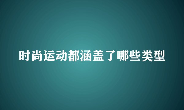 时尚运动都涵盖了哪些类型