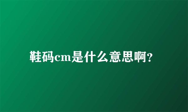 鞋码cm是什么意思啊?