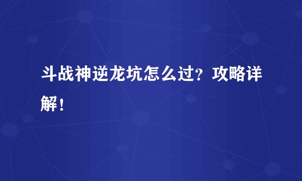 斗战神逆龙坑怎么过？攻略详解！