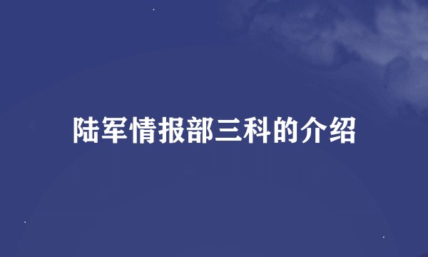 陆军情报部三科的介绍
