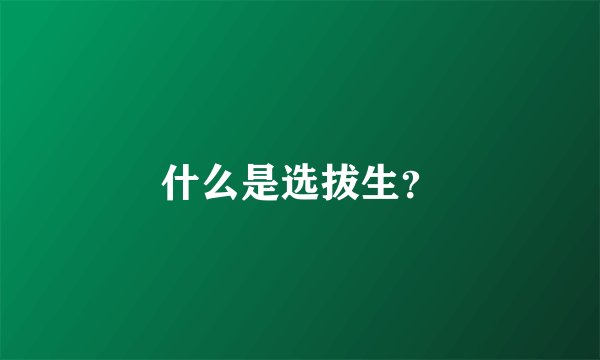 什么是选拔生？