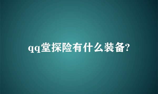 qq堂探险有什么装备?