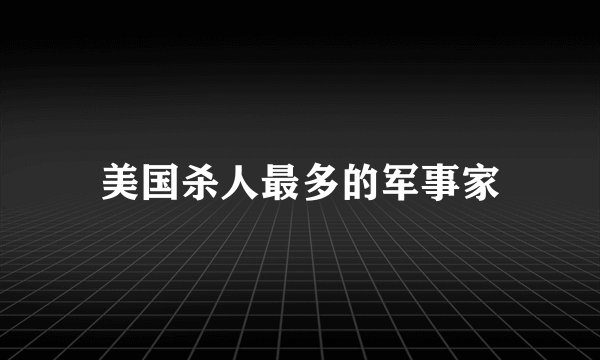 美国杀人最多的军事家