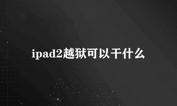 ipad2越狱可以干什么