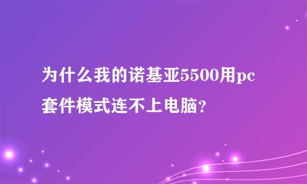 为什么我的诺基亚5500用pc套件模式连不上电脑?