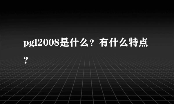 pgl2008是什么？有什么特点？