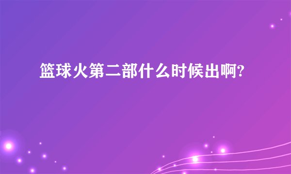 篮球火第二部什么时候出啊?