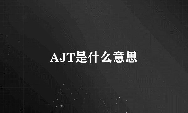 AJT是什么意思