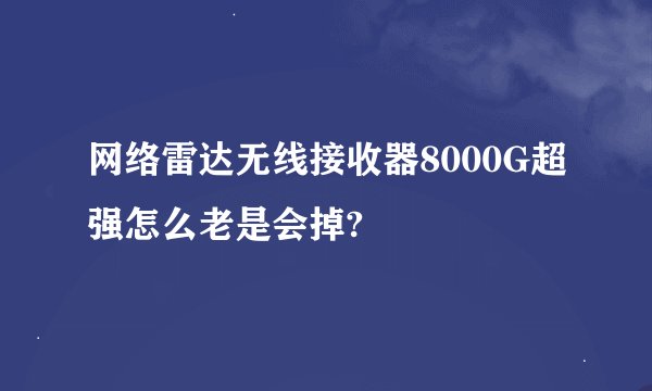 网络雷达无线接收器8000G超强怎么老是会掉?