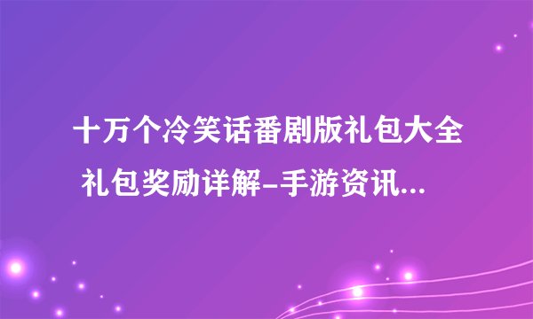 十万个冷笑话番剧版礼包大全 礼包奖励详解-手游资讯-安族网