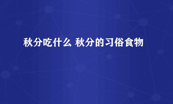 秋分吃什么 秋分的习俗食物