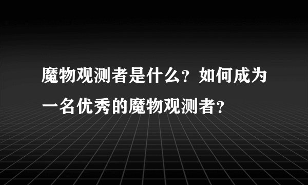 魔物观测者是什么?如何成为一名优秀的魔物观测者?