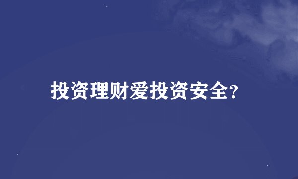 投资理财爱投资安全？