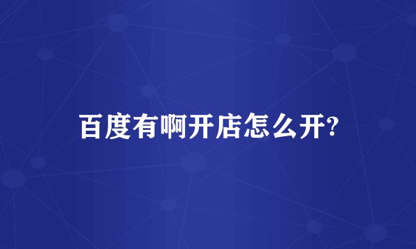 百度有啊开店怎么开?