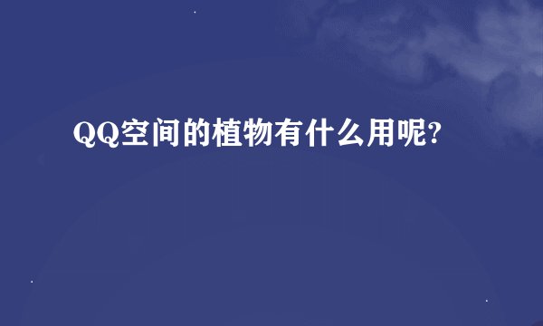 QQ空间的植物有什么用呢?