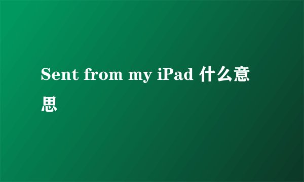 Sent from my iPad 什么意思