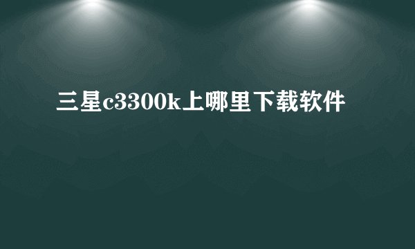 三星c3300k上哪里下载软件
