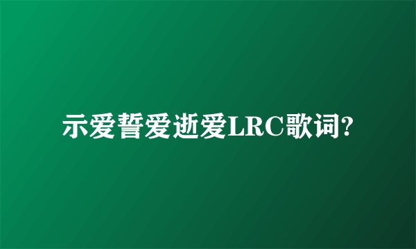 示爱誓爱逝爱LRC歌词?