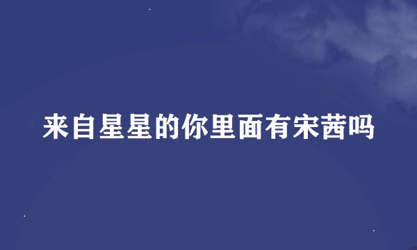 来自星星的你里面有宋茜吗
