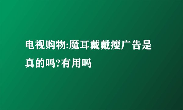 电视购物:魔耳戴戴瘦广告是真的吗?有用吗