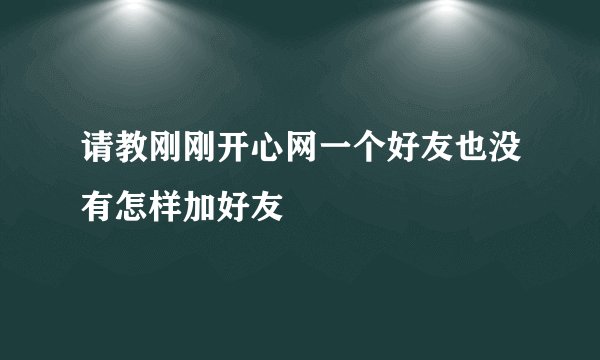 请教刚刚开心网一个好友也没有怎样加好友