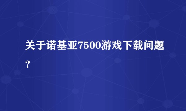 关于诺基亚7500游戏下载问题？