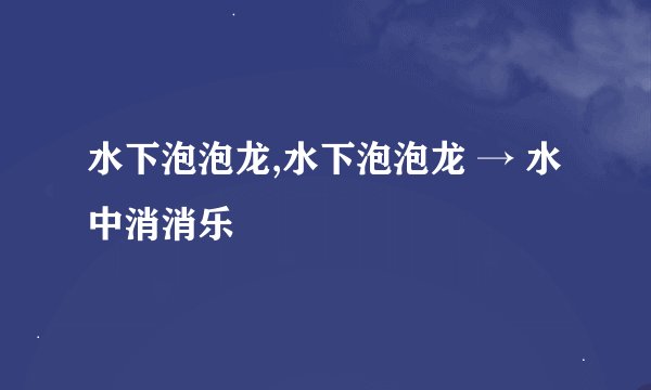水下泡泡龙,水下泡泡龙 → 水中消消乐