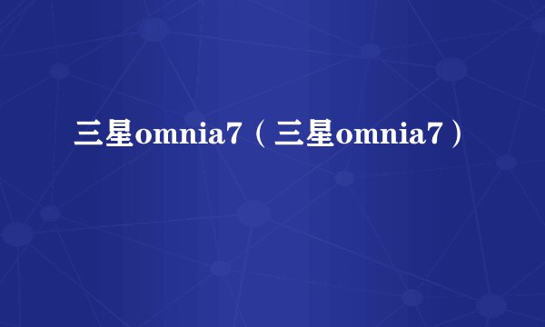 三星omnia7（三星omnia7）