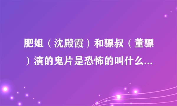 肥姐(沈殿霞)和骠叔(董骠)演的鬼片是恐怖的叫什么名字?!