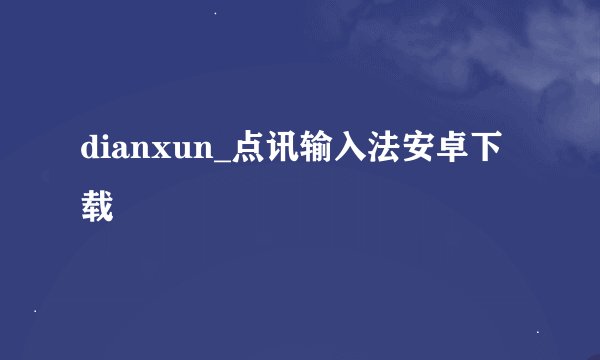 dianxun_点讯输入法安卓下载