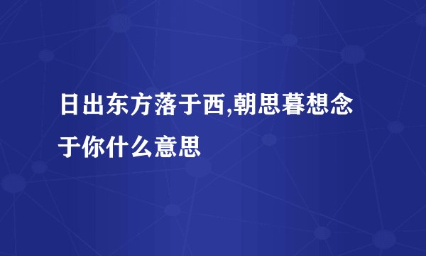 日出东方落于西,朝思暮想念于你什么意思
