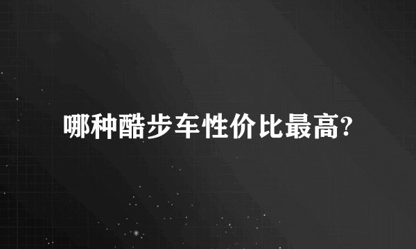 哪种酷步车性价比最高?
